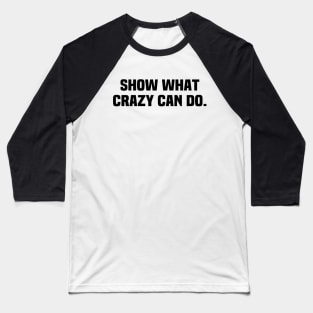 Show What Crazy Can Do Baseball T-Shirt